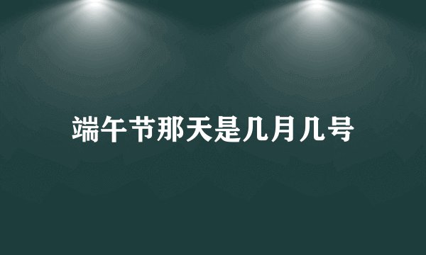 端午节那天是几月几号