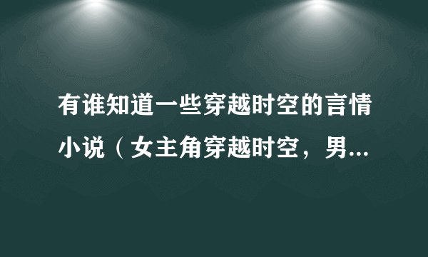 有谁知道一些穿越时空的言情小说（女主角穿越时空，男主角要么很痞，要么很冷酷）