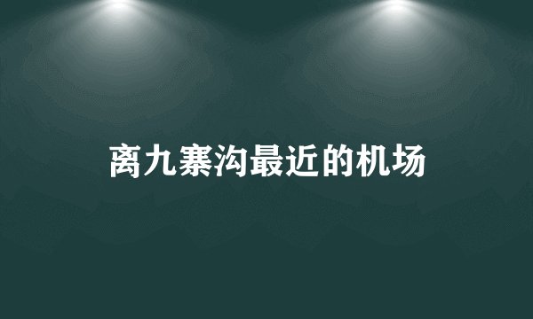 离九寨沟最近的机场