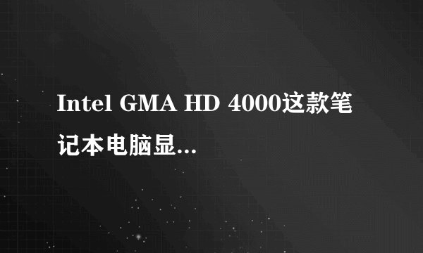 Intel GMA HD 4000这款笔记本电脑显卡怎么样?