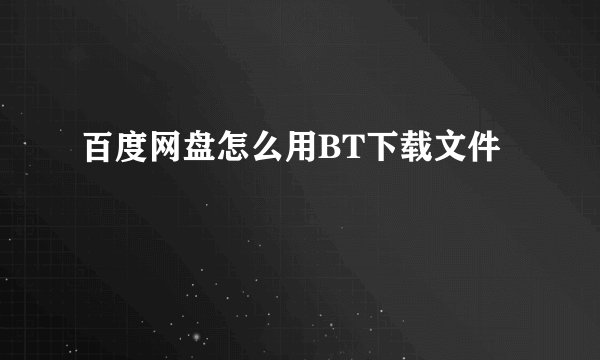 百度网盘怎么用BT下载文件