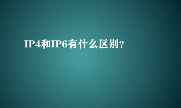 IP4和IP6有什么区别？