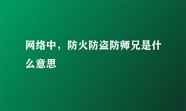 网络中，防火防盗防师兄是什么意思