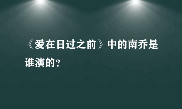《爱在日过之前》中的南乔是谁演的？