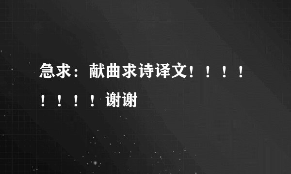 急求：献曲求诗译文！！！！！！！！谢谢
