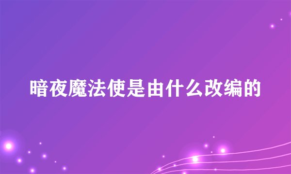 暗夜魔法使是由什么改编的