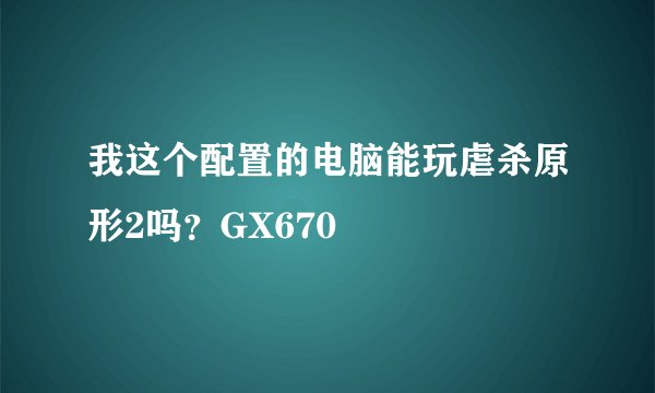 我这个配置的电脑能玩虐杀原形2吗？GX670