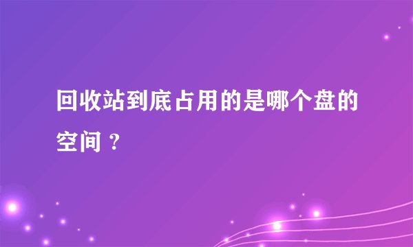 回收站到底占用的是哪个盘的空间 ?