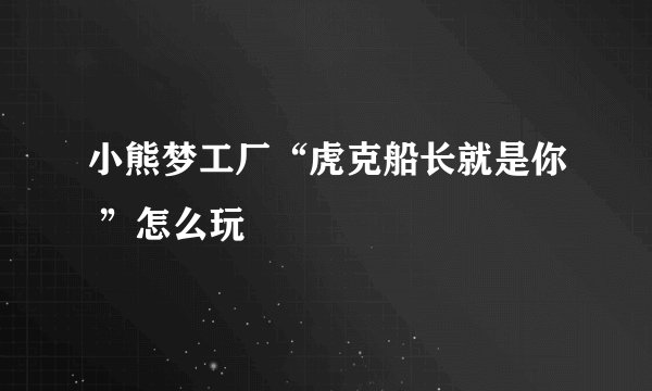 小熊梦工厂“虎克船长就是你 ”怎么玩