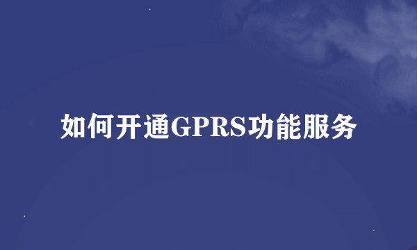 如何开通GPRS功能服务