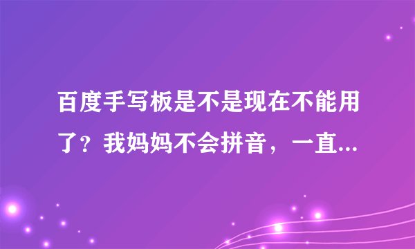 百度手写板是不是现在不能用了？我妈妈不会拼音，一直用百度手写板查资料呢。急问