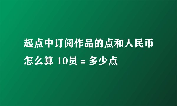 起点中订阅作品的点和人民币怎么算 10员＝多少点