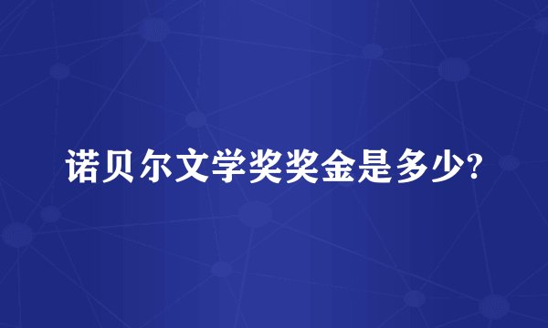 诺贝尔文学奖奖金是多少?