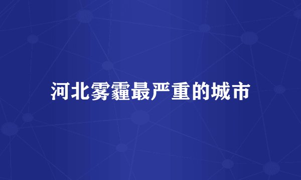 河北雾霾最严重的城市