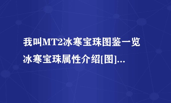 我叫MT2冰寒宝珠图鉴一览 冰寒宝珠属性介绍[图]-手游攻略-游戏鸟手游网
