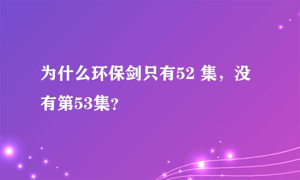 为什么环保剑只有52 集，没有第53集？