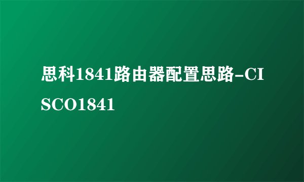 思科1841路由器配置思路-CISCO1841