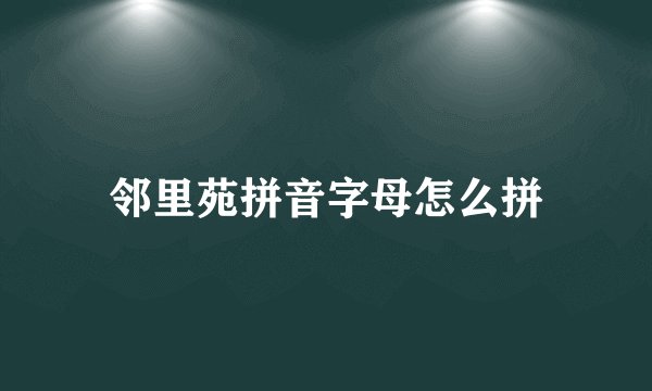 邻里苑拼音字母怎么拼