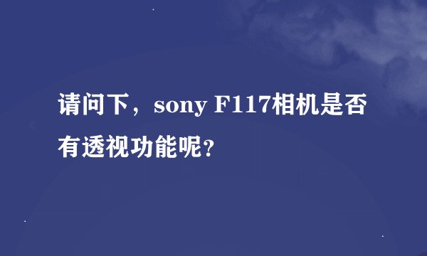 请问下，sony F117相机是否有透视功能呢？