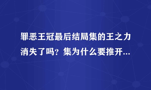 罪恶王冠最后结局集的王之力消失了吗？集为什么要推开真名？真名喜欢谁？最后真名消失了会不会恨集？