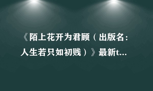 《陌上花开为君顾（出版名：人生若只如初贱）》最新txt全集下载