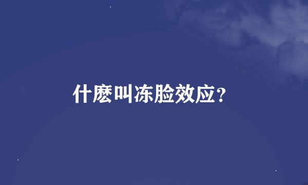 什麽叫冻脸效应？