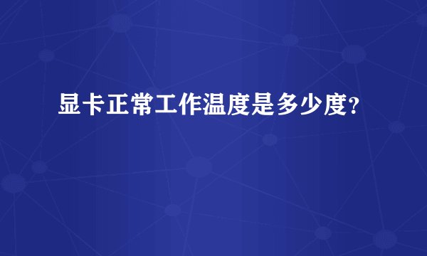 显卡正常工作温度是多少度?