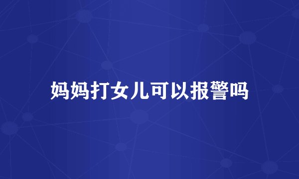 妈妈打女儿可以报警吗
