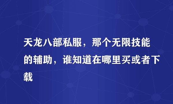 天龙八部私服，那个无限技能的辅助，谁知道在哪里买或者下载