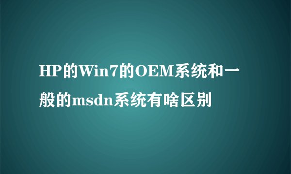 HP的Win7的OEM系统和一般的msdn系统有啥区别
