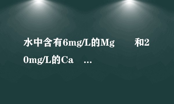 水中含有6mg/L的Mg²⁺和20mg/L的Ca²⁺时，总硬度怎么算？