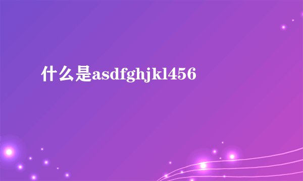 什么是asdfghjkl456