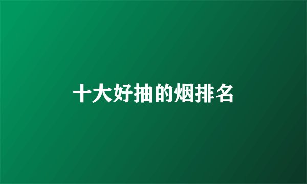 十大好抽的烟排名