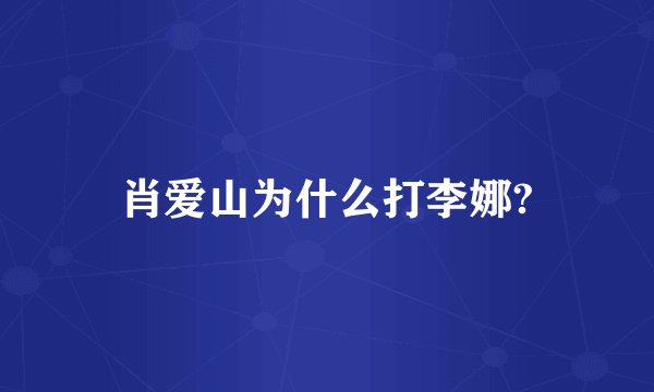 肖爱山为什么打李娜?