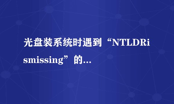 光盘装系统时遇到“NTLDRismissing”的错误怎么样办