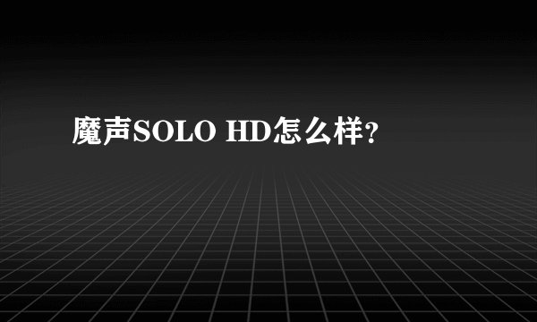 魔声SOLO HD怎么样？