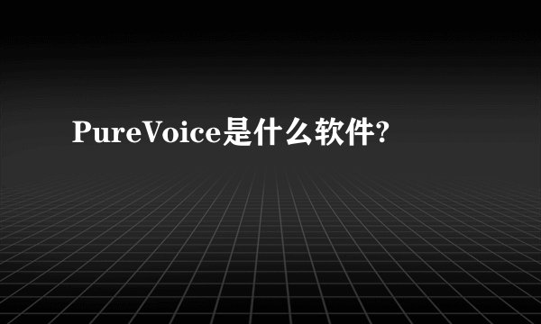 PureVoice是什么软件?
