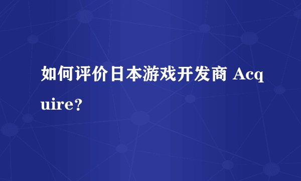 如何评价日本游戏开发商 Acquire？