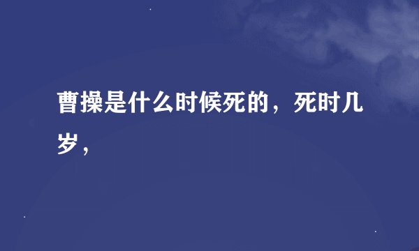曹操是什么时候死的，死时几岁，