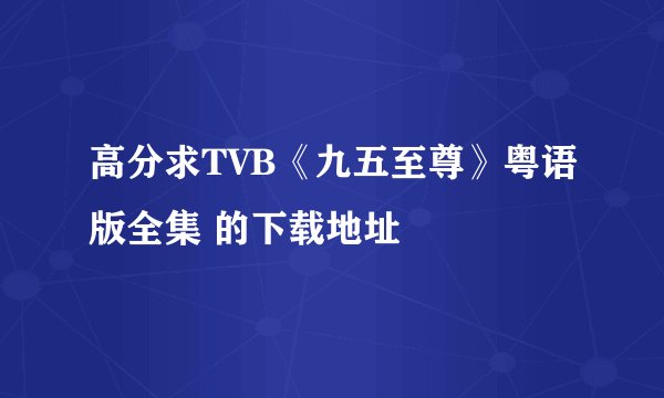 高分求TVB《九五至尊》粤语版全集 的下载地址