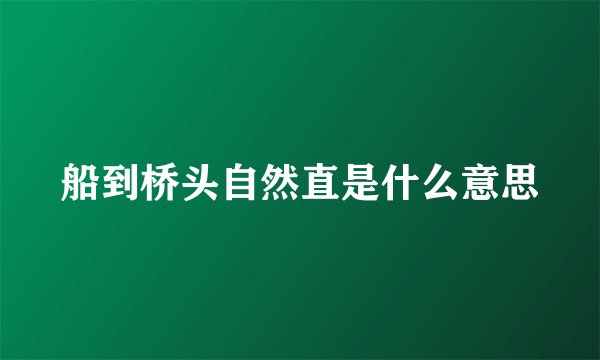 船到桥头自然直是什么意思