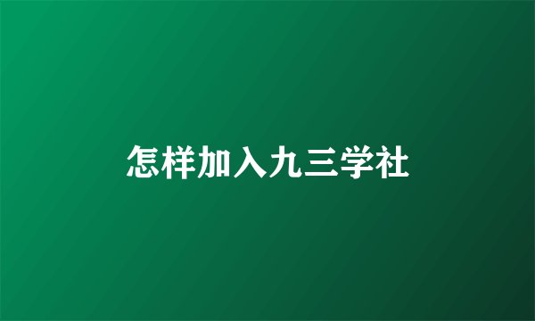 怎样加入九三学社