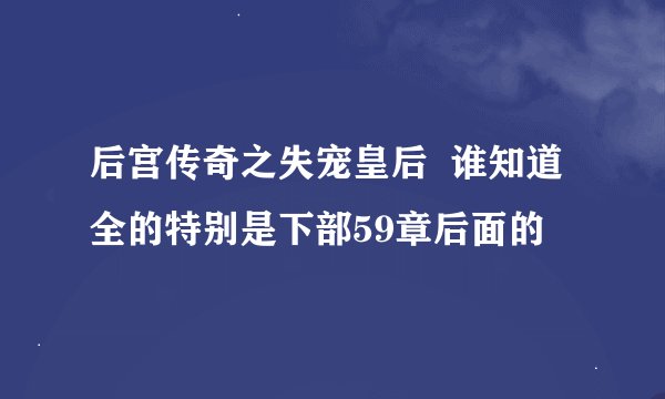 后宫传奇之失宠皇后  谁知道全的特别是下部59章后面的