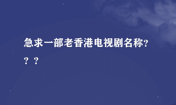 急求一部老香港电视剧名称？？？
