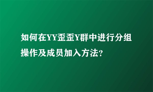 如何在YY歪歪Y群中进行分组操作及成员加入方法？
