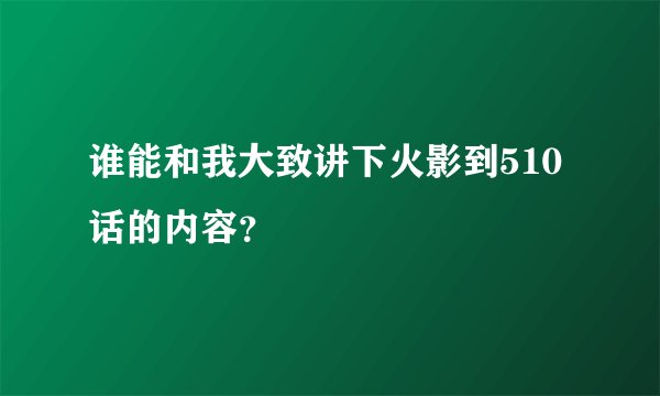 谁能和我大致讲下火影到510话的内容？