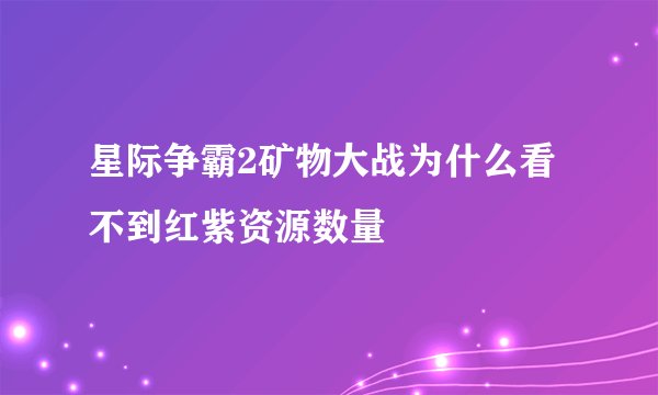 星际争霸2矿物大战为什么看不到红紫资源数量