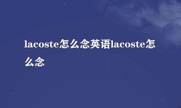 lacoste怎么念英语lacoste怎么念