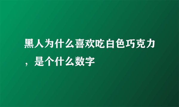 黑人为什么喜欢吃白色巧克力，是个什么数字