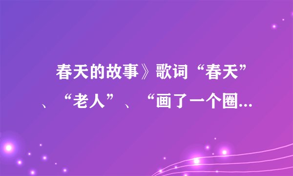巜春天的故事》歌词“春天”、“老人”、“画了一个圈”分别什么意思?